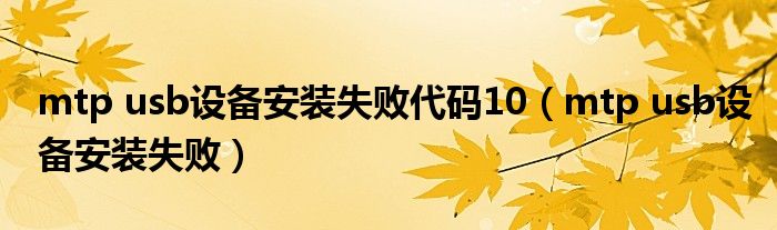 mtp usb设备安装失败代码10(mtp usb设备安装失败)