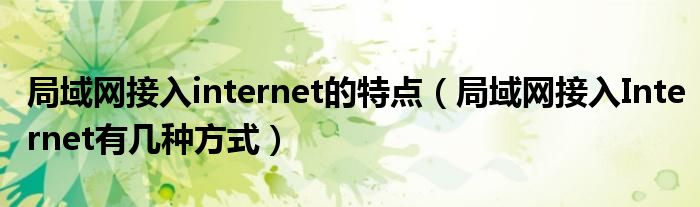 局域网接入internet的特点(局域网接入Internet有几种方式)