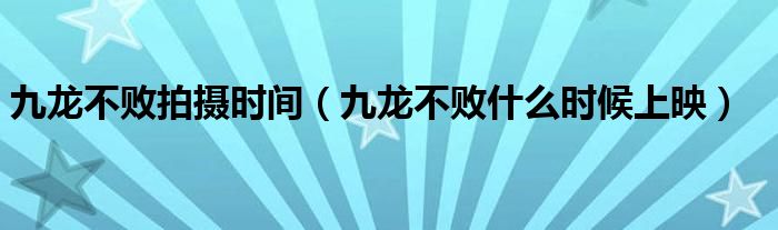九龙不败拍摄时间(九龙不败什么时候上映)