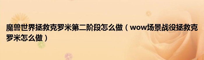 魔兽世界拯救克罗米第二阶段怎么做(wow场景战役拯救克罗米怎么做)