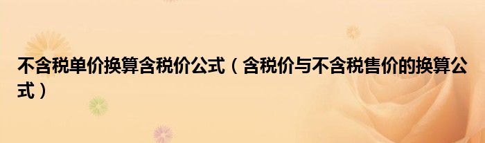 不含税单价换算含税价公式(含税价与不含税售价的换算公式)