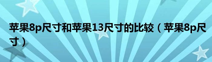 苹果8p尺寸和苹果13尺寸的比较（苹果8p尺寸）