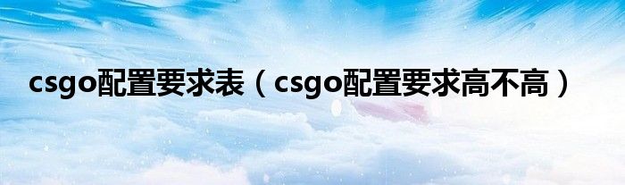 csgo配置要求表(csgo配置要求高不高)