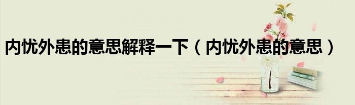 内忧外患的意思解释一下(内忧外患的意思)