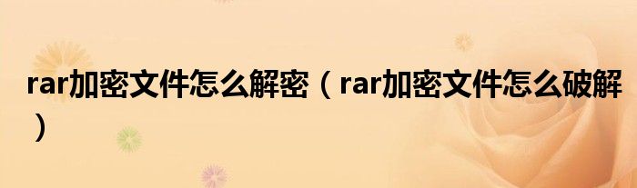 rar加密文件怎么解密(rar加密文件怎么破解)
