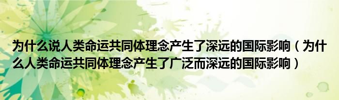 为什么说人类命运共同体理念产生了深远的国际影响(为什么人类命运共同体理念产生了广泛而深远的国际影响)