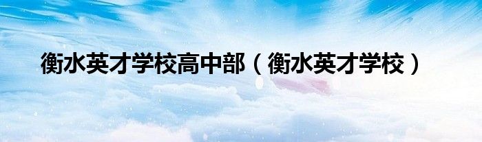 衡水英才学校高中部(衡水英才学校)
