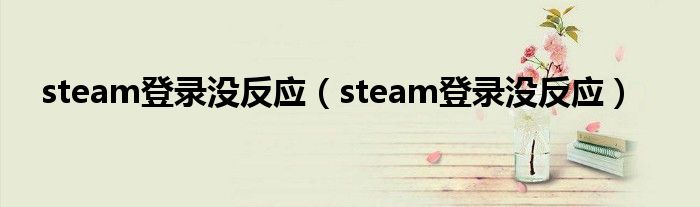 steam登录没反应(steam登录没反应)