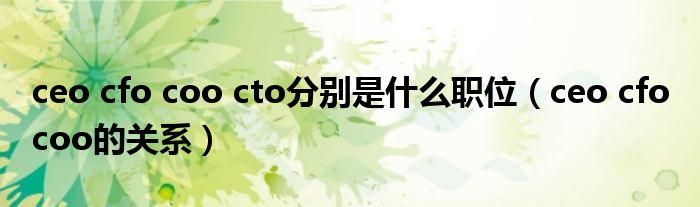 ceo cfo coo cto分别是什么职位(ceo cfo coo的关系)