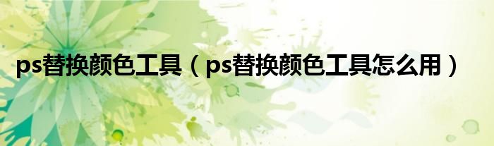 ps替换颜色工具(ps替换颜色工具怎么用)