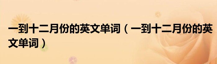 一到十二月份的英文单词(一到十二月份的英文单词)