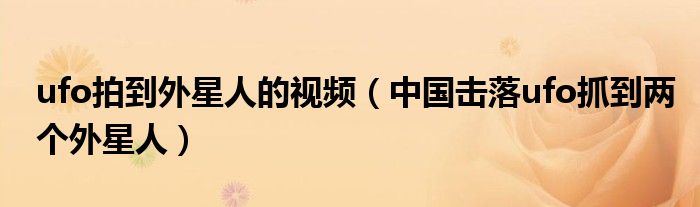 ufo拍到外星人的视频(中国击落ufo抓到两个外星人)