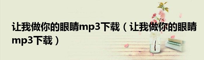 让我做你的眼睛mp3下载(让我做你的眼睛mp3下载)