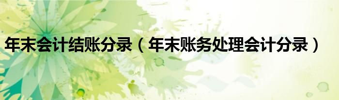 年末会计结账分录(年末账务处理会计分录)