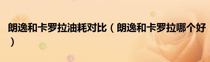 朗逸和卡罗拉油耗对比(朗逸和卡罗拉哪个好)