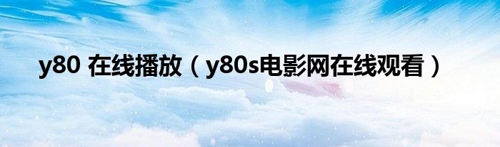 y80 在线播放(y80s电影网在线观看)