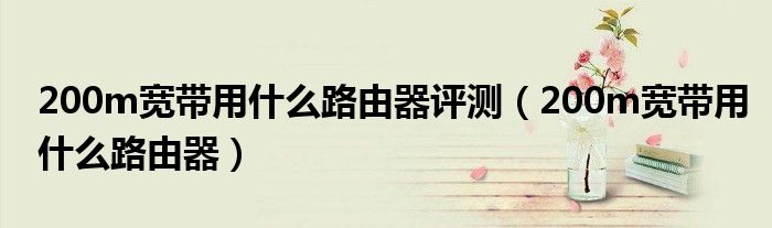 200m宽带用什么路由器评测(200m宽带用什么路由器)