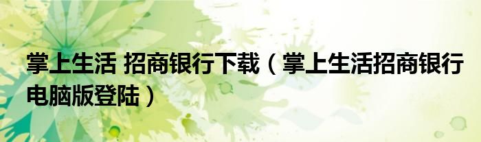 掌上生活 招商银行下载(掌上生活招商银行电脑版登陆)