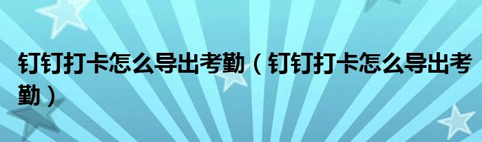 钉钉打卡怎么导出考勤(钉钉打卡怎么导出考勤)