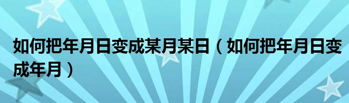 如何把年月日变成某月某日(如何把年月日变成年月)