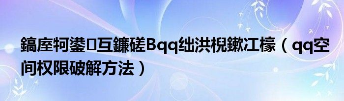 鎬庢牱鍙互鐮磋Вqq绌洪棿鏉冮檺(qq空间权限破解方法)