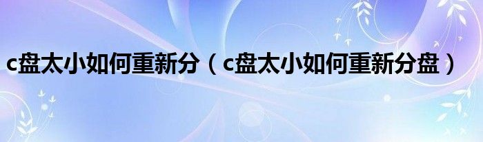 c盘太小如何重新分(c盘太小如何重新分盘)