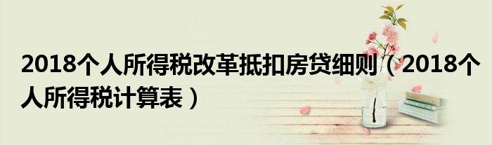 2018个人所得税改革抵扣房贷细则(2018个人所得税计算表)