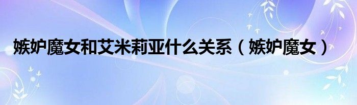嫉妒魔女和艾米莉亚什么关系(嫉妒魔女)