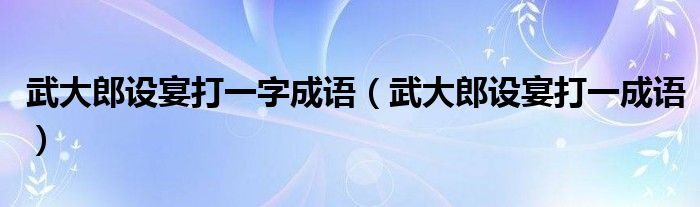 武大郎设宴打一字成语(武大郎设宴打一成语)