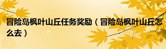 冒险岛枫叶山丘任务奖励(冒险岛枫叶山丘怎么去)
