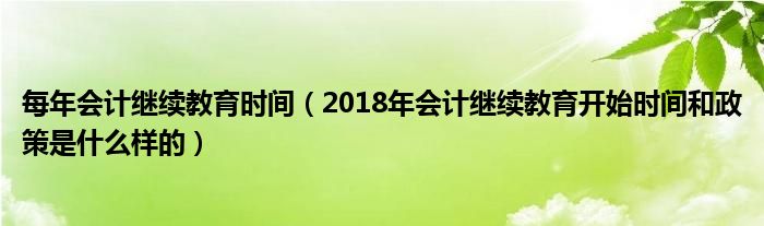每年会计继续教育时间(2018年会计继续教育开始时间和政策是什么样的)