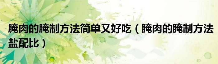 腌肉的腌制方法简单又好吃(腌肉的腌制方法盐配比)