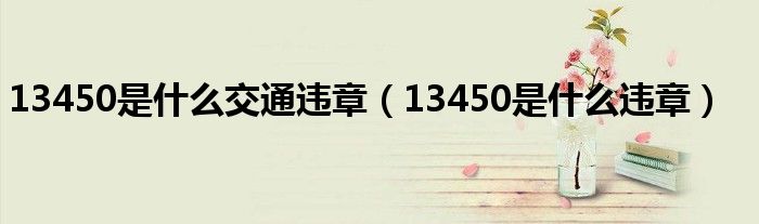 13450是什么交通违章(13450是什么违章)