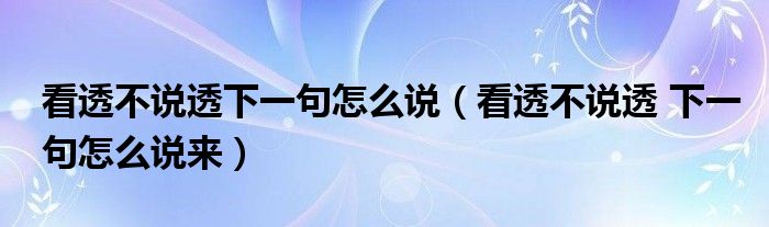 看透不说透下一句怎么说(看透不说透 下一句怎么说来)