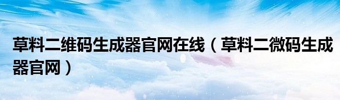 草料二维码生成器官网在线(草料二微码生成器官网)