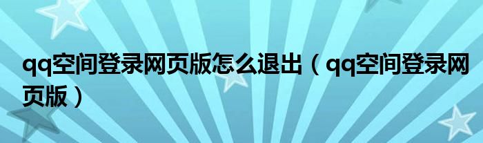 qq空间登录网页版怎么退出(qq空间登录网页版)