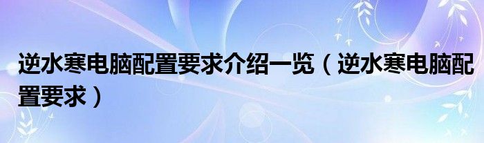 逆水寒电脑配置要求介绍一览(逆水寒电脑配置要求)
