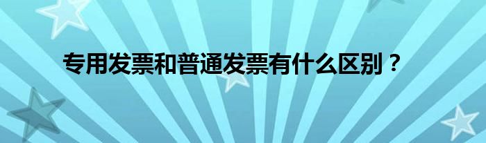 专用发票和普通发票有什么区别?