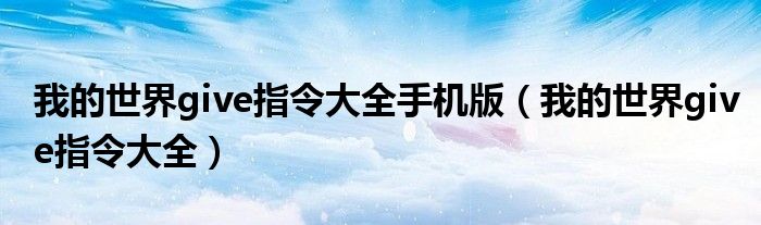 我的世界give指令大全手机版(我的世界give指令大全)