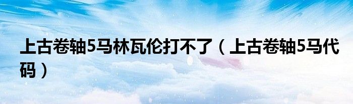 上古卷轴5马林瓦伦打不了(上古卷轴5马代码)