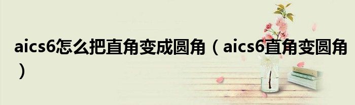 aics6怎么把直角变成圆角(aics6直角变圆角)