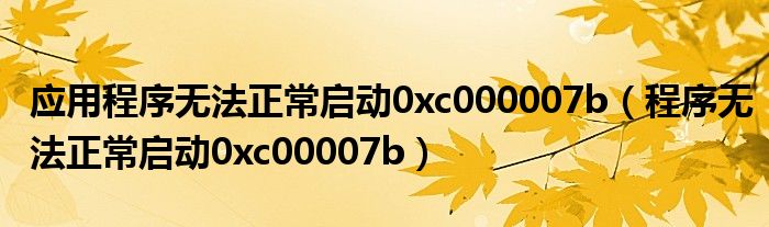 应用程序无法正常启动0xc000007b(程序无法正常启动0xc00007b)