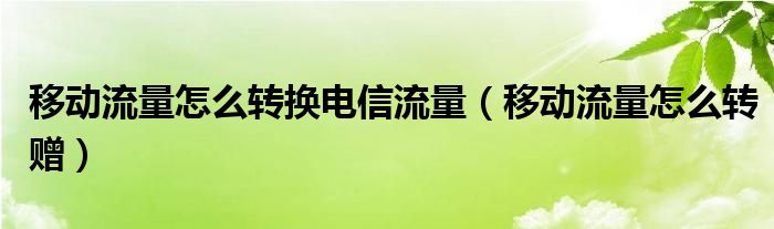 移动流量怎么转换电信流量(移动流量怎么转赠)