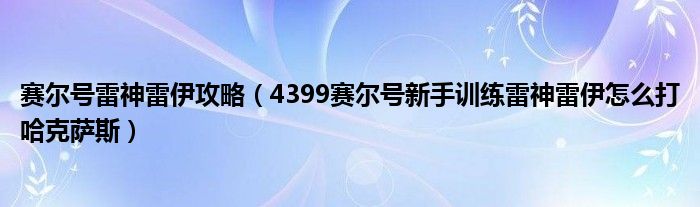 赛尔号雷神雷伊攻略(4399赛尔号新手训练雷神雷伊怎么打哈克萨斯)