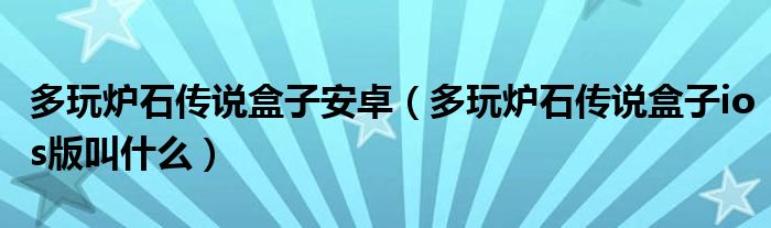 多玩炉石传说盒子安卓(多玩炉石传说盒子ios版叫什么)