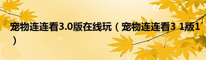 宠物连连看3.0版在线玩(宠物连连看3 1版1)