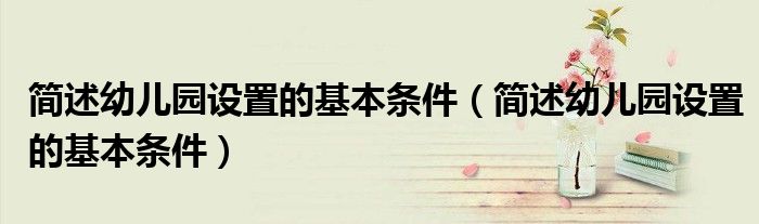 简述幼儿园设置的基本条件(简述幼儿园设置的基本条件)