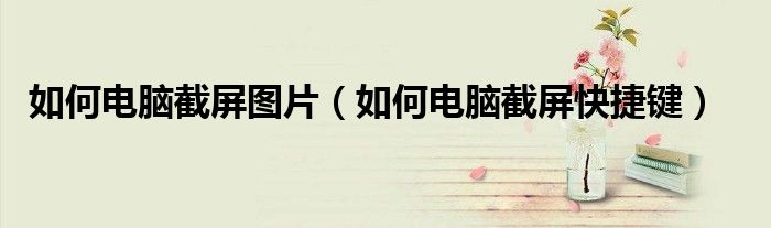 如何电脑截屏图片(如何电脑截屏快捷键)