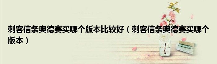 刺客信条奥德赛买哪个版本比较好(刺客信条奥德赛买哪个版本)