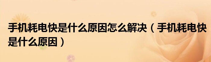 手机耗电快是什么原因怎么解决(手机耗电快是什么原因)